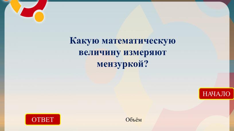 ОТВЕТ Объём НАЧАЛО Какую математическую величину измеряют мензуркой?