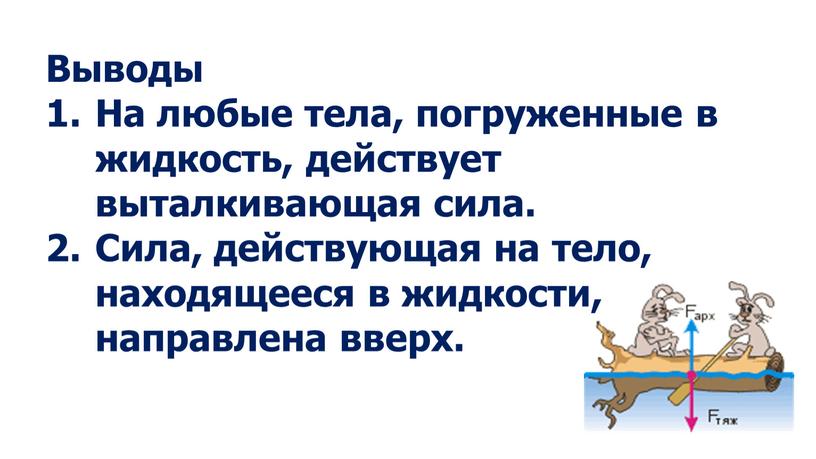 Выводы На любые тела, погруженные в жидкость, действует выталкивающая сила