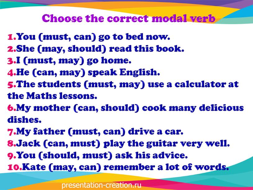 Choose the correct modal verb You (must, can) go to bed now