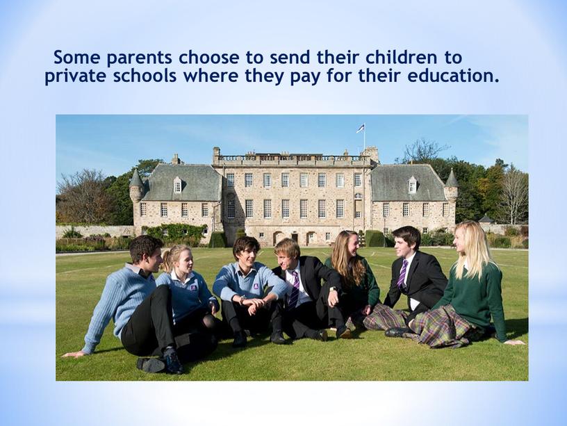 Some parents choose to send their children to private schools where they pay for their education