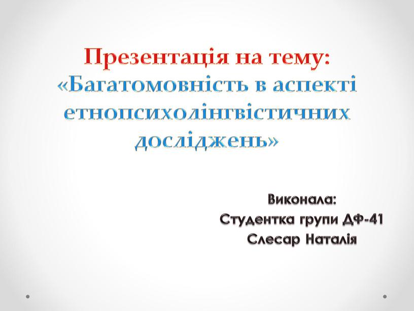 Презентація на тему: «Багатомовність в аспекті етнопсихолінгвістичних досліджень»