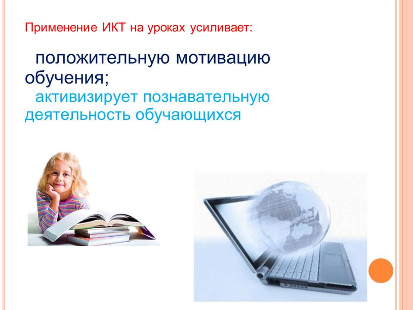 Применение ИКТ на уроках усиливает: положительную мотивацию обучения; активизирует познавательную деятельность обучающихся