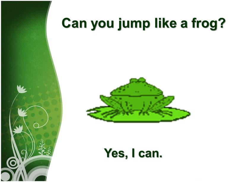 Саn you jump like а frog? Yes,