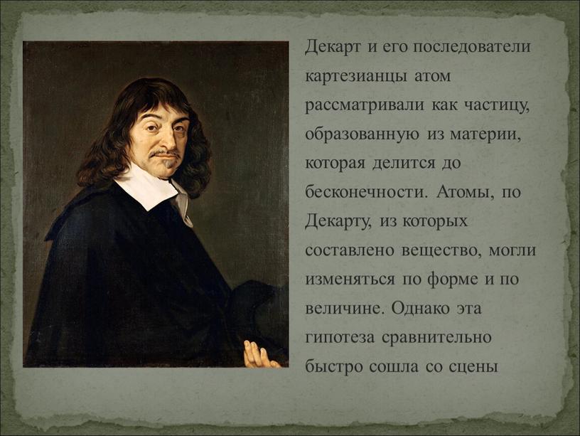 Декарт и его последователи картезианцы атом рассматривали как частицу, образованную из материи, которая делится до бесконечности