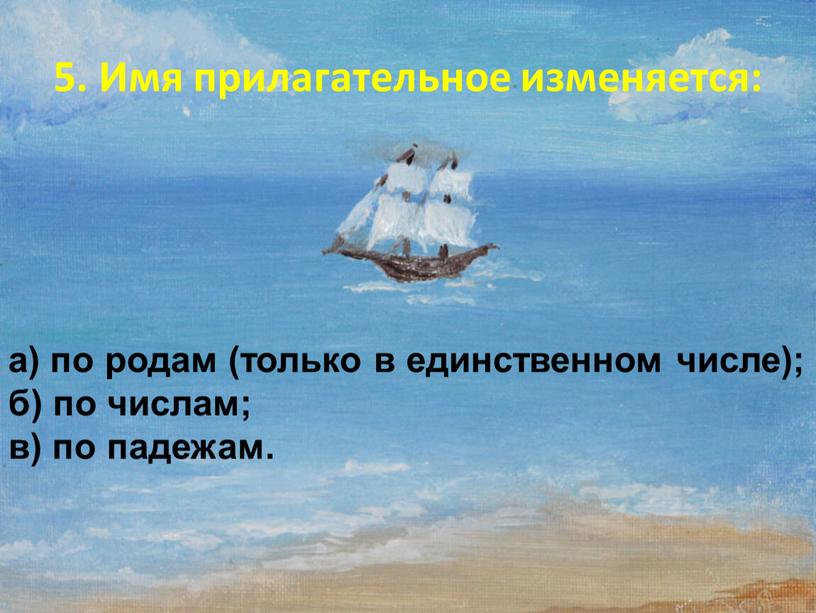 Имя прилагательное изменяется: а) по родам (только в единственном числе); б) по числам; в) по падежам