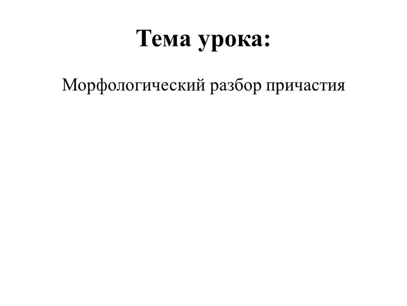 Тема урока: Морфологический разбор причастия