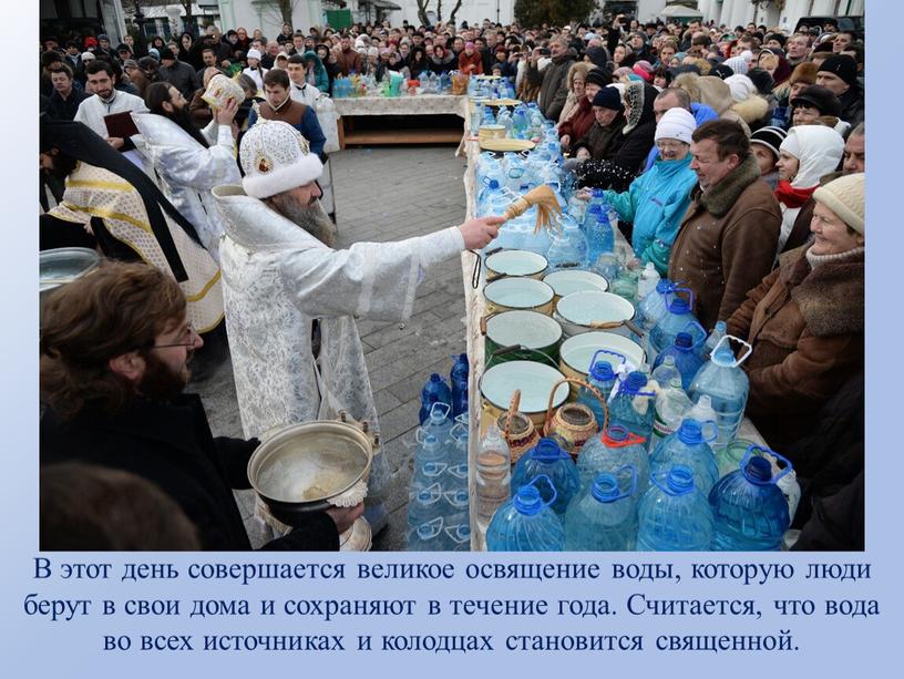 В этот день совершается великое освящение воды, которую люди берут в свои дома и сохраняют в течение года