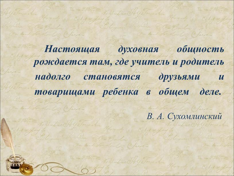 Настоящая духовная общность рождается там, где учитель и родитель надолго становятся друзьями и товарищами ребенка в общем деле