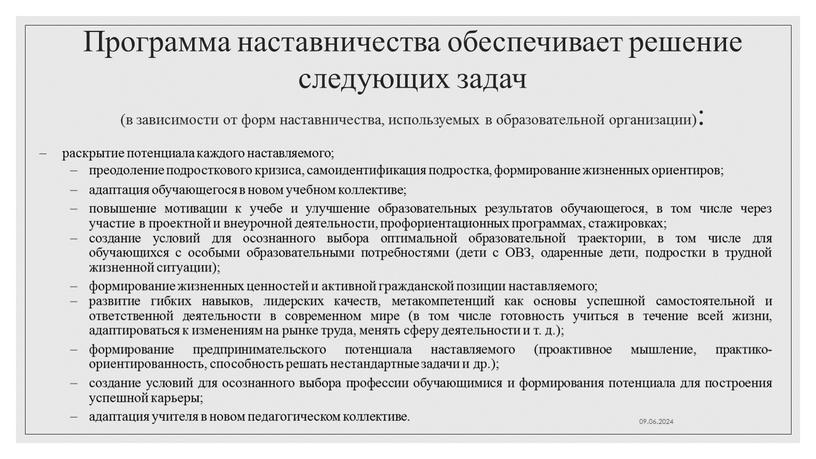 Программа наставничества обеспечивает решение следующих задач (в зависимости от форм наставничества, используемых в образовательной организации): раскрытие потенциала каждого наставляемого; преодоление подросткового кризиса, самоидентификация подростка, формирование…