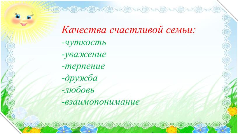 Качества счастливой семьи: -чуткость -уважение -терпение -дружба -любовь -взаимопонимание