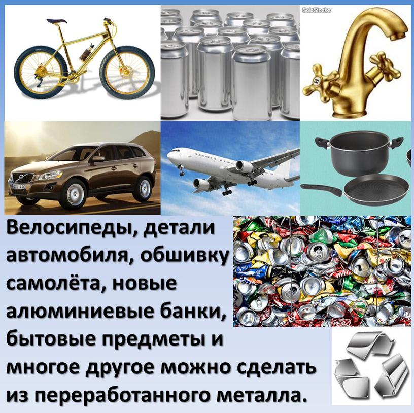 Велосипеды, детали автомобиля, обшивку самолёта, новые алюминиевые банки, бытовые предметы и многое другое можно сделать из переработанного металла