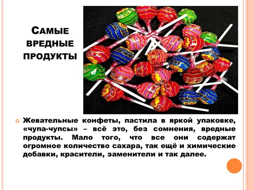 Самые вредные продукты Жевательные конфеты, пастила в яркой упаковке, «чупа-чупсы» – всё это, без сомнения, вредные продукты