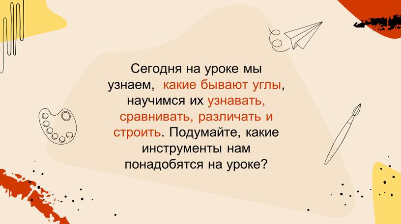 Сегодня на уроке мы узнаем, какие бывают углы, научимся их узнавать, сравнивать, различать и строить