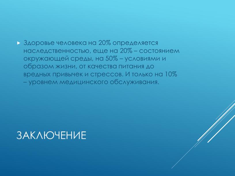 Заключение Здоровье человека на 20% определяется наследственностью, еще на 20% – состоянием окружающей среды, на 50% – условиями и образом жизни, от качества питания до…