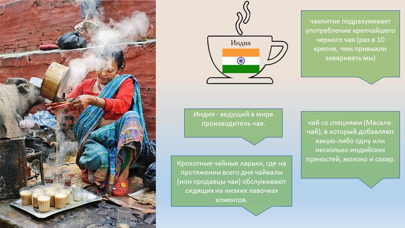 Индия чай со специями (Масала-чай), в который добавляют какую-либо одну или несколько индийских пряностей, молоко и сахар