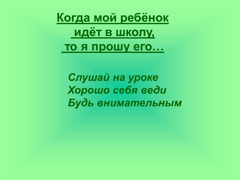 Когда мой ребёнок идёт в школу, то я прошу его…