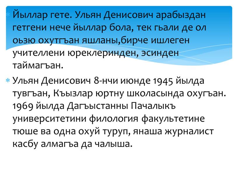 Йыллар гете. Ульян Денисович арабыздан гетгени нече йыллар бола, тек гьали де ол оьзю охутгъан яшланы,бирче ишлеген учителлени юреклеринден, эсинден таймагъан