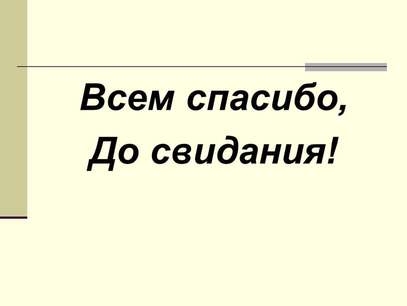 Всем спасибо, До свидания!