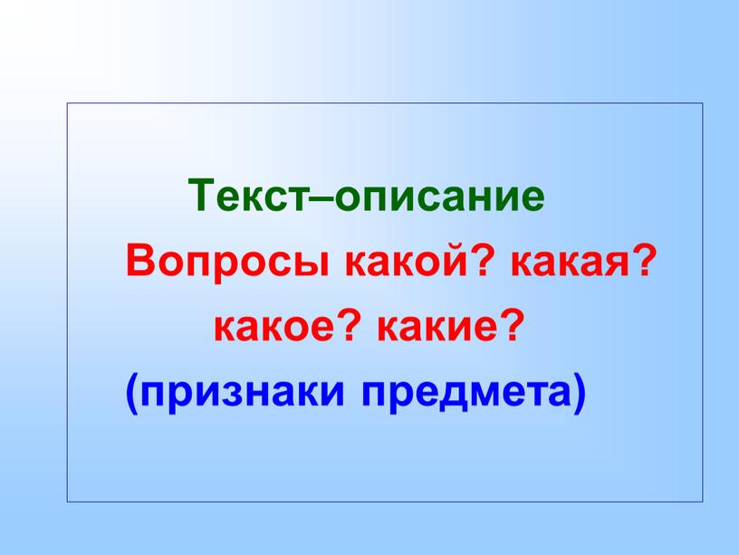 Текст–описание Вопросы какой? какая? какое? какие? (признаки предмета)