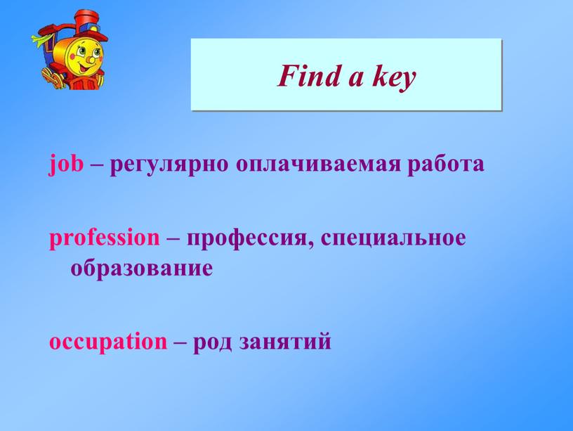 Find a key job – регулярно оплачиваемая работа profession – профессия, специальное образование occupation – род занятий