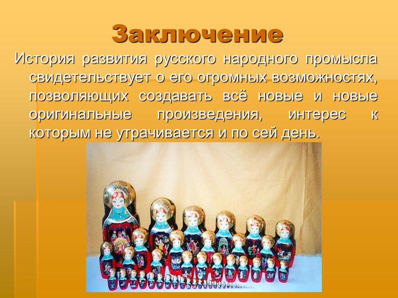 Заключение История развития русского народного промысла свидетельствует о его огромных возможностях, позволяющих создавать всё новые и новые оригинальные произведения, интерес к которым не утрачивается и…