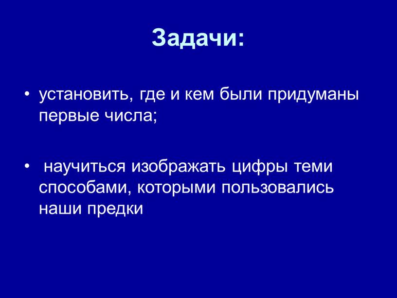 Задачи: установить, где и кем были придуманы первые числа; научиться изображать цифры теми способами, которыми пользовались наши предки