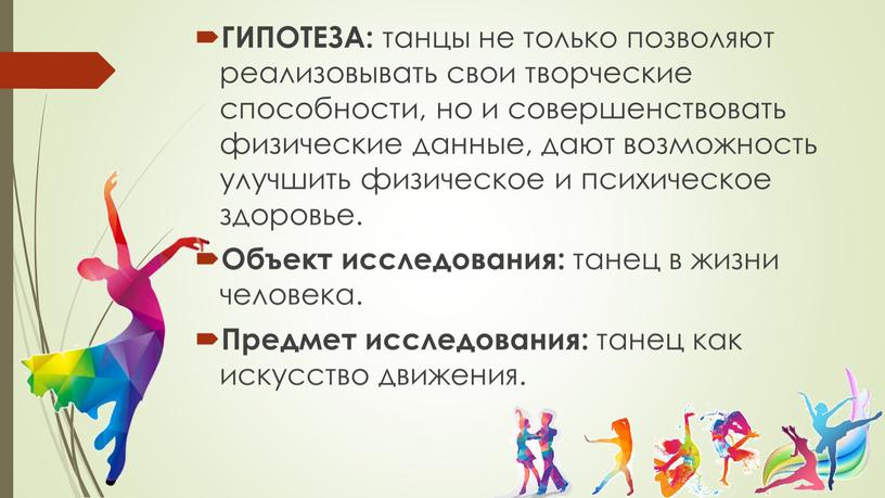 ГИПОТЕЗА: танцы не только позволяют реализовывать свои творческие способности, но и совершенствовать физические данные, дают возможность улучшить физическое и психическое здоровье