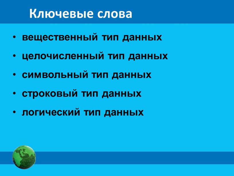 Ключевые слова вещественный тип данных целочисленный тип данных символьный тип данных строковый тип данных логический тип данных