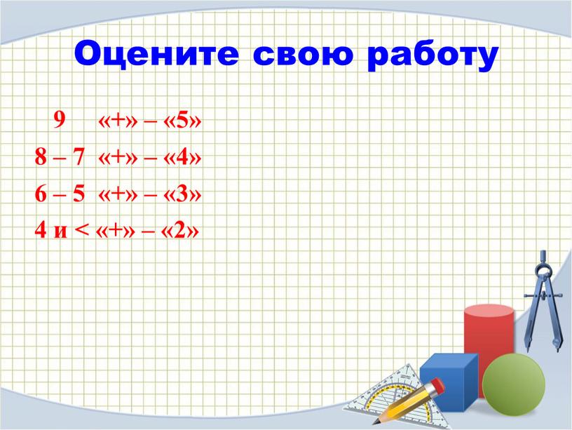 Оцените свою работу 9 «+» – «5» 8 – 7 «+» – «4» 6 – 5 «+» – «3» 4 и ˂ «+» – «2»