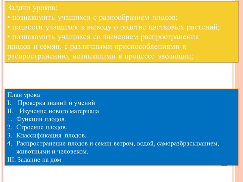 Задачи уроков: • познакомить учащихся с разнообразием плодов; • подвести учащихся к выводу о родстве цветковых растений; • познакомить учащихся со значением распространения плодов и…