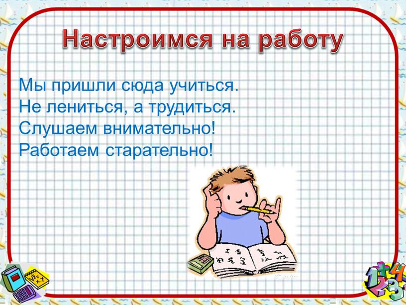 Настроимся на работу Мы пришли сюда учиться