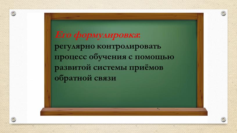 Его формулировка : регулярно контролировать процесс обучения с помощью развитой системы приёмов обратной связи