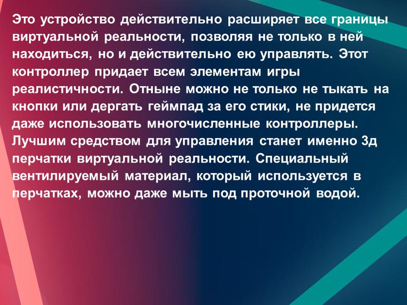 Это устройство действительно расширяет все границы виртуальной реальности, позволяя не только в ней находиться, но и действительно ею управлять