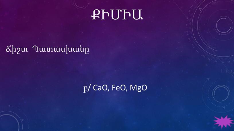 ՔԻՄԻԱ Ճիշտ Պատասխանը բ/ CaO, FeO, MgO