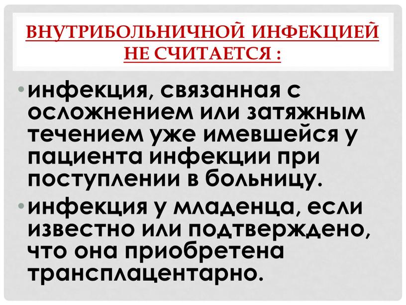 Внутрибольничной инфекцией не считается : инфекция, связанная с осложнением или затяжным течением уже имевшейся у пациента инфекции при поступлении в больницу