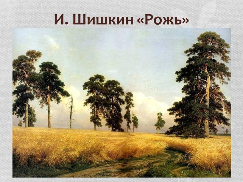 И. Шишкин «Рожь»