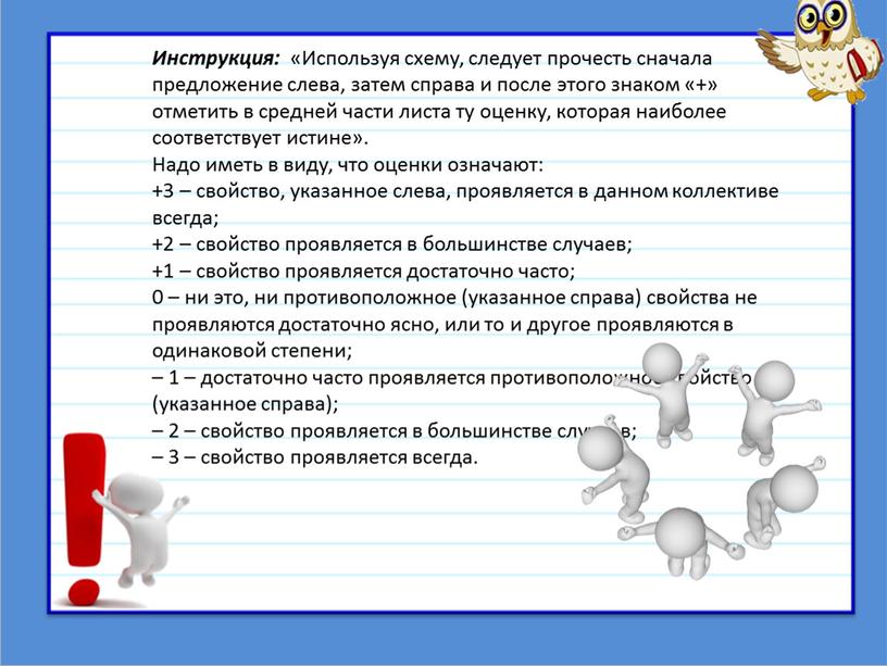 Инструкция: «Используя схему, следует прочесть сначала предложение слева, затем справа и после этого знаком «+» отметить в средней части листа ту оценку, которая наиболее соответствует…