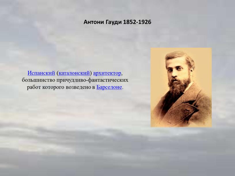 Антони Гауди 1852-1926 Испанский (каталонский) архитектор, большинство причудливо-фантастических работ которого возведено в