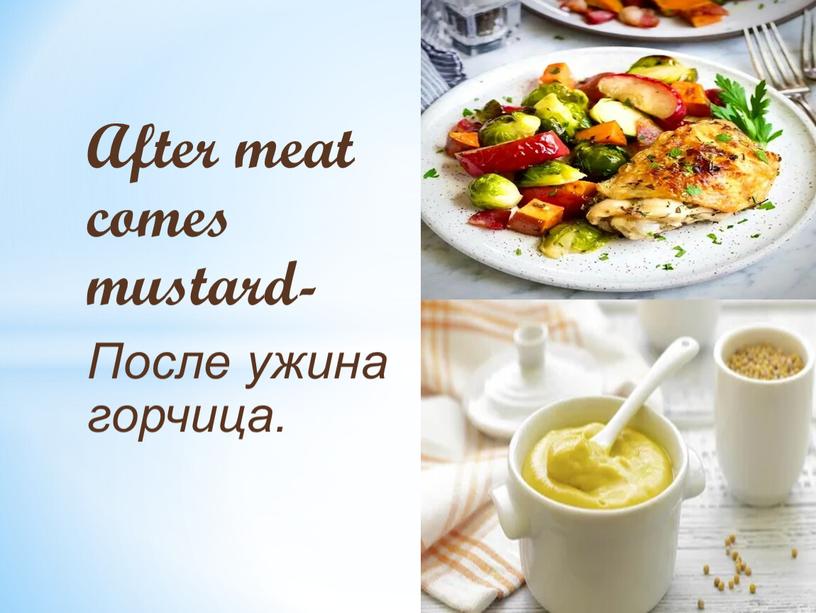 After meat comes mustard- После ужина горчица