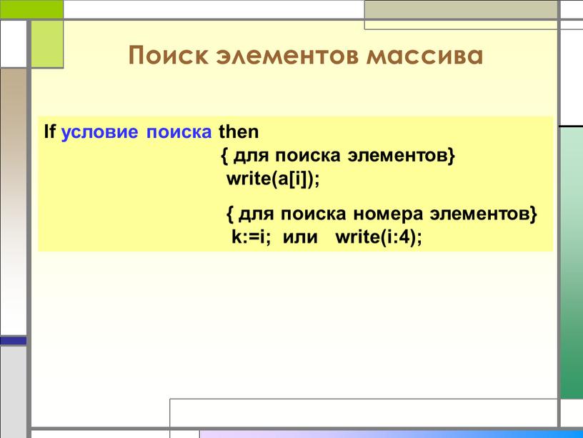 Поиск элементов массива If условие поиска then { для поиска элементов} write(a[i]); { для поиска номера элементов} k:=i; или write(i:4);