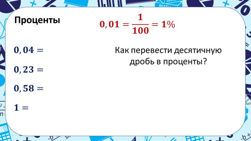 Проценты 𝟎,𝟎𝟏= 𝟏 𝟏𝟎𝟎 =𝟏% 𝟎,𝟎𝟒= 𝟎,𝟐𝟑= 𝟎,𝟓𝟖= 𝟏=