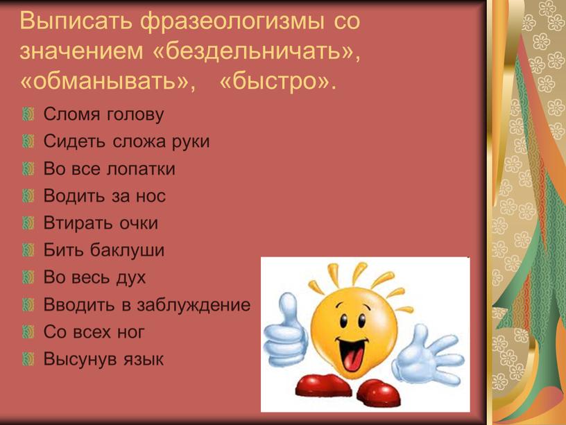 Выписать фразеологизмы со значением «бездельничать», «обманывать», «быстро»