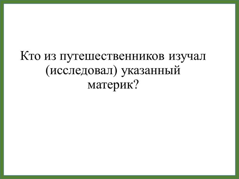 Кто из путешественников изучал (исследовал) указанный материк?