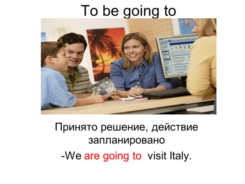 To be going to Принято решение, действие запланировано -We are going to visit