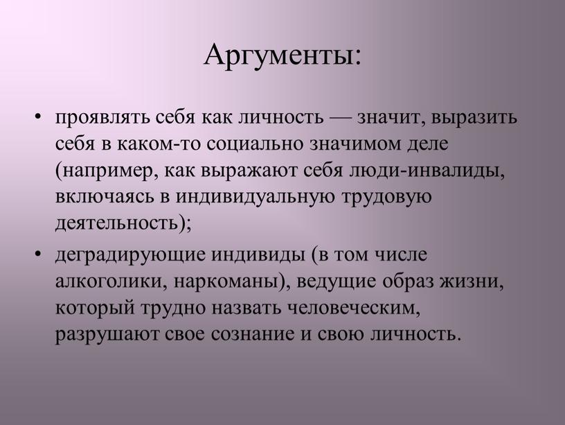 Аргументы: проявлять себя как личность — значит, выразить себя в каком-то социально значимом деле (например, как выражают себя люди-инвалиды, включаясь в индивидуальную трудовую деятельность); деградирующие…