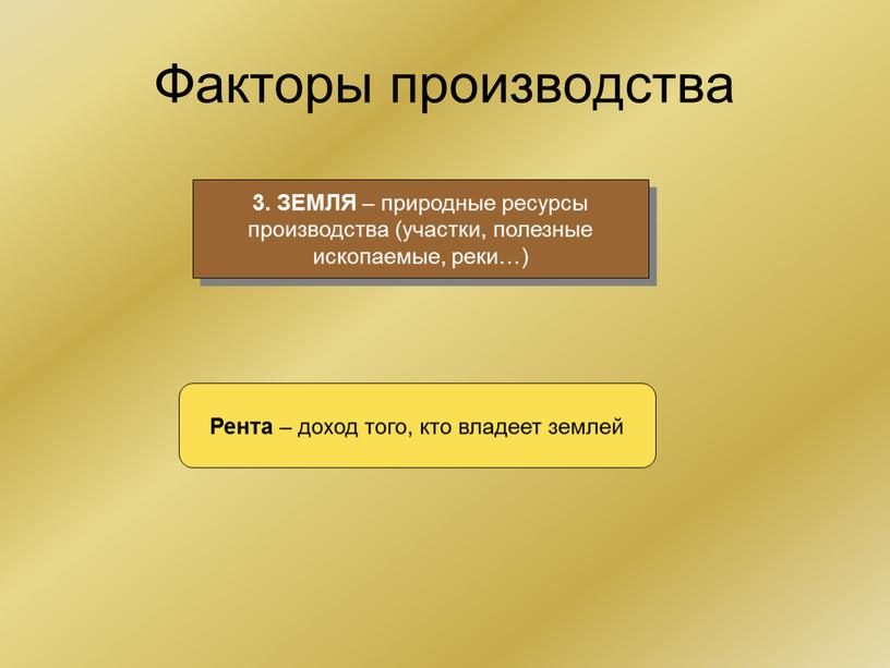 Факторы производства 3. ЗЕМЛЯ – природные ресурсы производства (участки, полезные ископаемые, реки…)