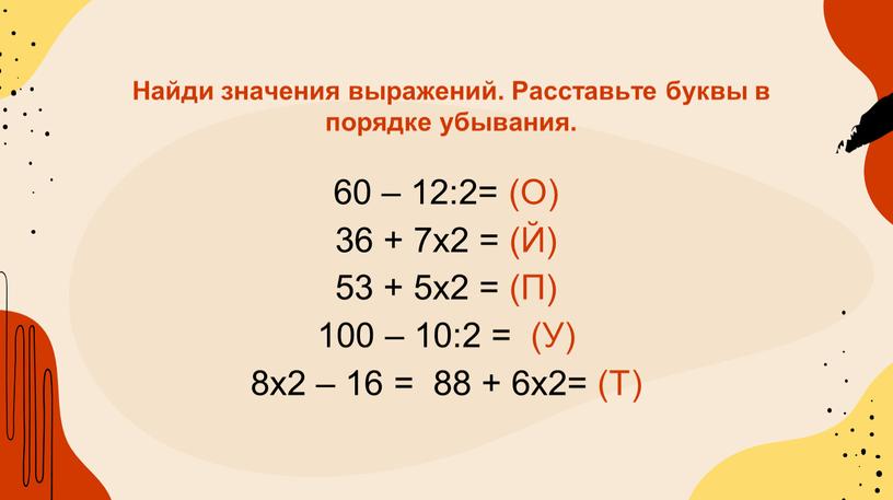 О) 36 + 7х2 = (Й) 53 + 5х2 = (П) 100 – 10:2 = (У) 8х2 – 16 = 88 + 6х2= (Т)