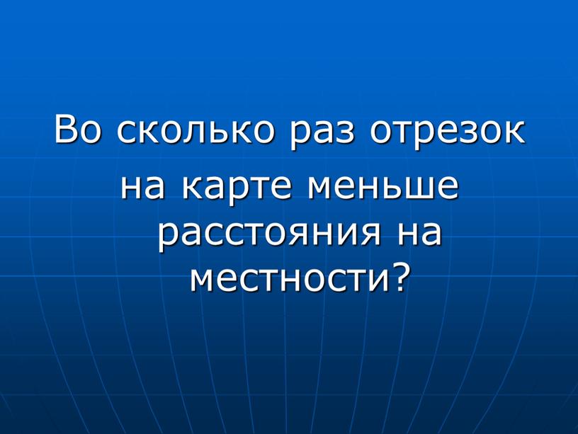 Во сколько раз отрезок на карте меньше расстояния на местности?