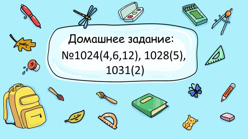 Домашнее задание: №1024(4,6,12), 1028(5), 1031(2)