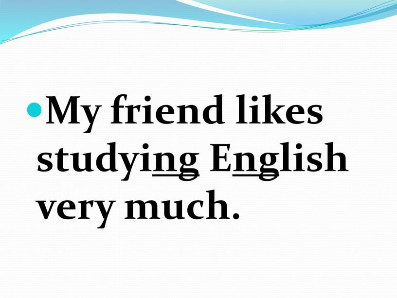 My friend likes studyi ng E ng lish very much